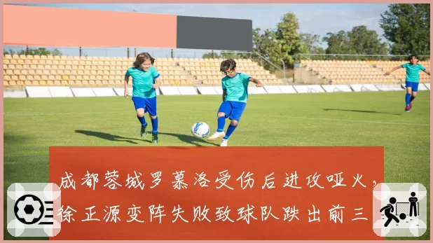 成都蓉城罗慕洛受伤后进攻哑火，徐正源变阵失败致球队跌出前三