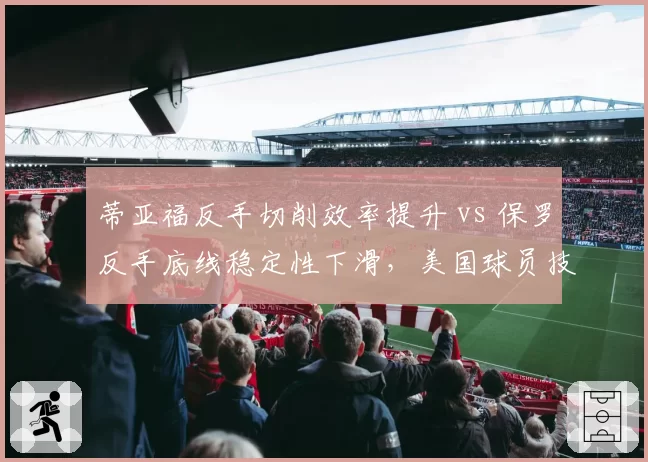 蒂亚福反手切削效率提升 vs 保罗反手底线稳定性下滑，美国球员技术短板修补分化