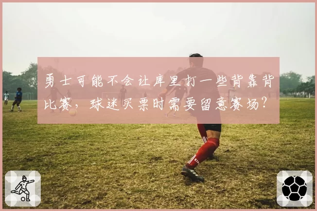 勇士可能不会让库里打一些背靠背比赛，球迷买票时需要留意赛场？