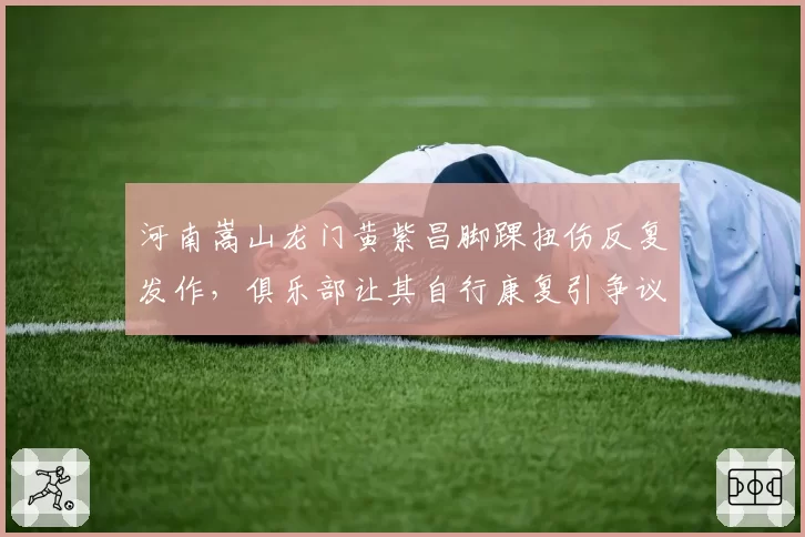 河南嵩山龙门黄紫昌脚踝扭伤反复发作，俱乐部让其自行康复引争议