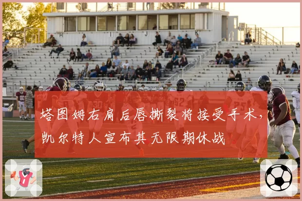 塔图姆右肩后唇撕裂将接受手术,凯尔特人宣布其无限期休战