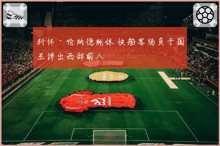 科怀·伦纳德轮休 快船客场负于国王掉出西部前八