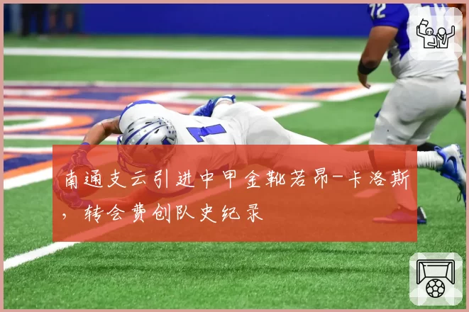 南通支云引进中甲金靴若昂-卡洛斯，转会费创队史纪录