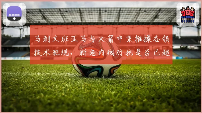马刺文班亚马与火箭申京推搡各领技术犯规，新老内线对抗是否已超出篮球范畴？