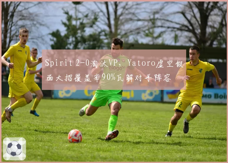 Spirit 2-0淘汰VP，Yatoro虚空假面大招覆盖率90%瓦解对手阵容
