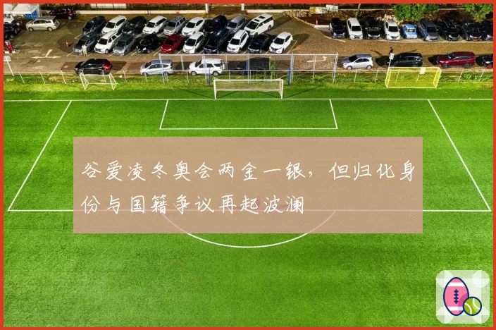 谷爱凌冬奥会两金一银，但归化身份与国籍争议再起波澜