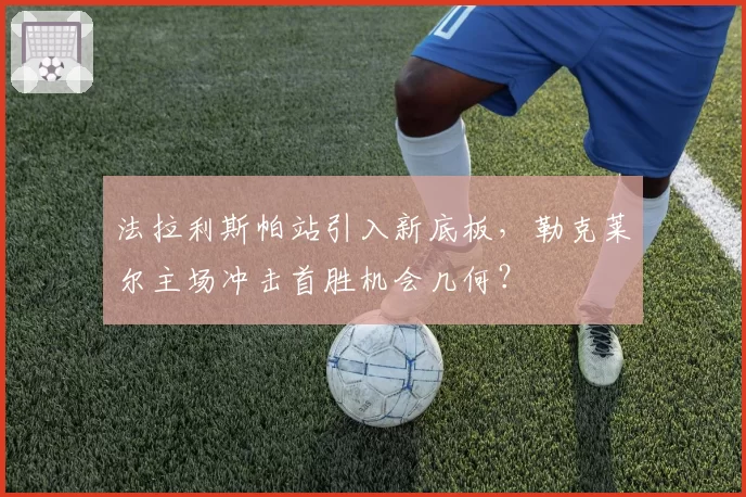 法拉利斯帕站引入新底板，勒克莱尔主场冲击首胜机会几何？
