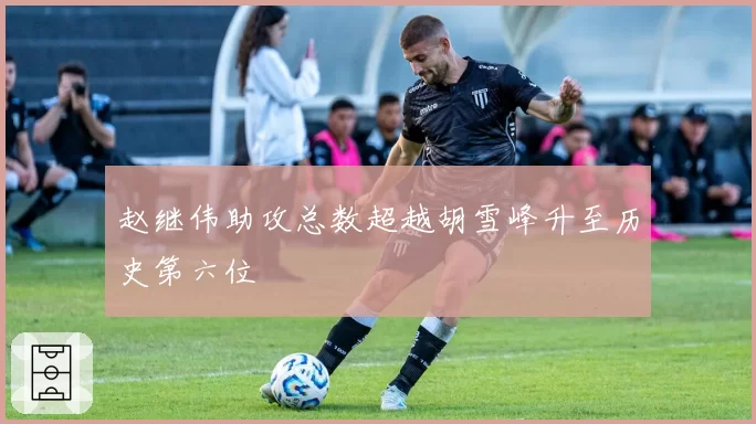 赵继伟助攻总数超越胡雪峰升至历史第六位