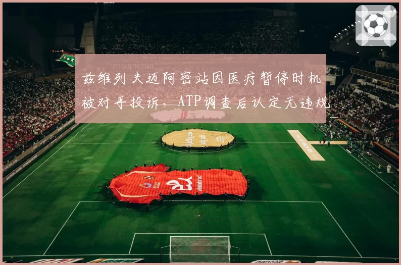 兹维列夫迈阿密站因医疗暂停时机被对手投诉，ATP调查后认定无违规但球迷怒火难平息