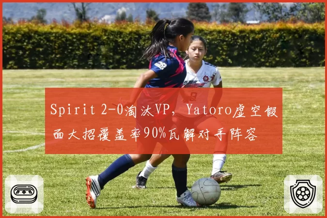 Spirit 2-0淘汰VP，Yatoro虚空假面大招覆盖率90%瓦解对手阵容