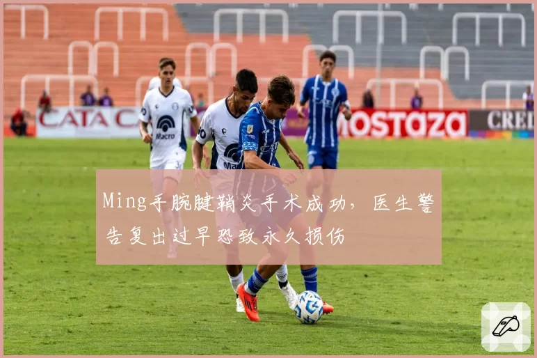 Ming手腕腱鞘炎手术成功，医生警告复出过早恐致永久损伤